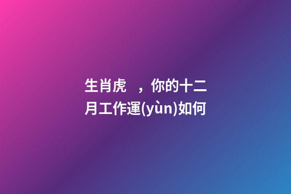 生肖虎，你的十二月工作運(yùn)如何